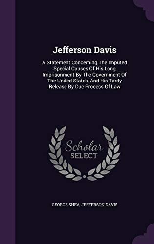 Jefferson Davis A Statement Concerning the Imputed Special Causes of His Long Imprisonment by the Government of the United States, and His Tardy Release by Due Process of Law
