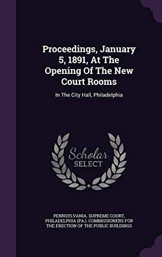Proceedings, January 5, 1891, at the Opening of the New Court Rooms In the City Hall, Philadelphia