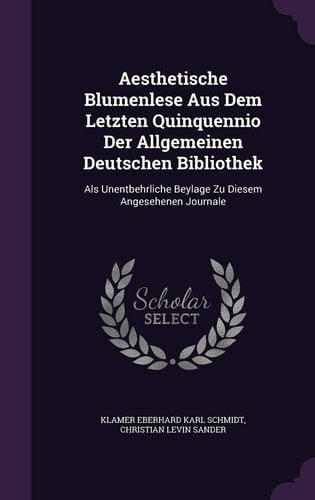 Aesthetische Blumenlese Aus Dem Letzten Quinquennio Der Allgemeinen Deutschen Bibliothek Als Unentbehrliche Beylage Zu Diesem Angesehenen Journale