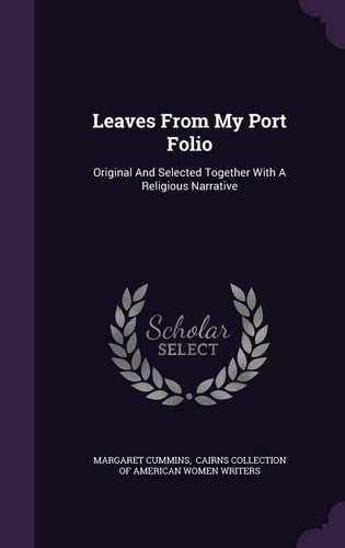 Leaves from My Port Folio Original and Selected Together with a Religious Narrative