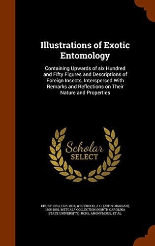 Illustrations of Exotic Entomology Containing Upwards of Six Hundred and Fifty Figures and Descriptions of Foreign Insects, Interspersed With Remarks and Reflections on Their Nature and Properties