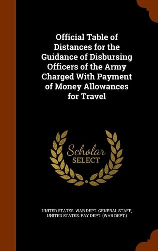 Official Table of Distances for the Guidance of Disbursing Officers of the Army Charged With Payment of Money Allowances for Travel
