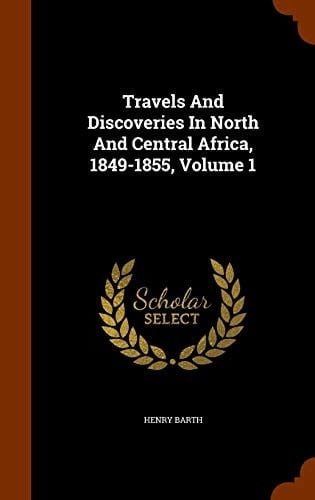 Travels and Discoveries in North and Central Africa, 1849-1855, Volume 1