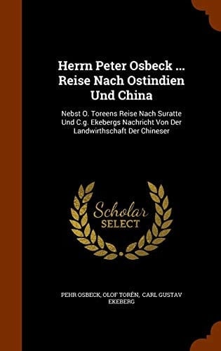 Herrn Peter Osbeck ... Reise Nach Ostindien Und China Nebst O. Toreens Reise Nach Suratte Und C.g. Ekebergs Nachricht Von Der Landwirthschaft Der Chineser