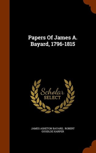 Papers Of James A. Bayard, 1796-1815