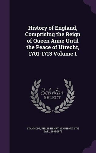History of England, Comprising the Reign of Queen Anne Until the Peace of Utrecht, 1701-1713 Volume 1