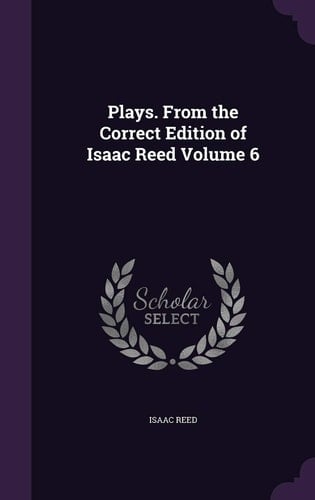 Plays. From the Correct Edition of Isaac Reed Volume 6