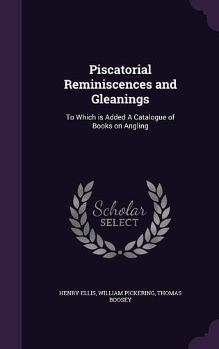 Piscatorial Reminiscences and Gleanings To Which Is Added a Catalogue of Books on Angling