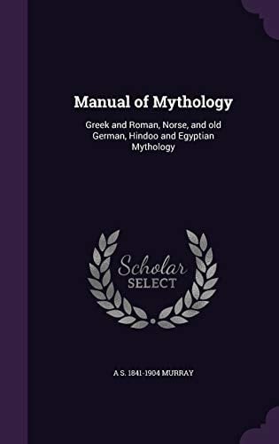Manual of Mythology Greek and Roman, Norse, and Old German, Hindoo and Egyptian Mythology