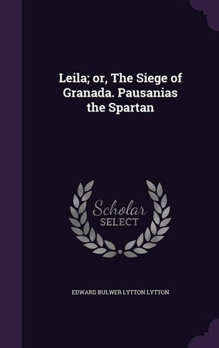 Leila; Or, the Siege of Granada. Pausanias the Spartan
