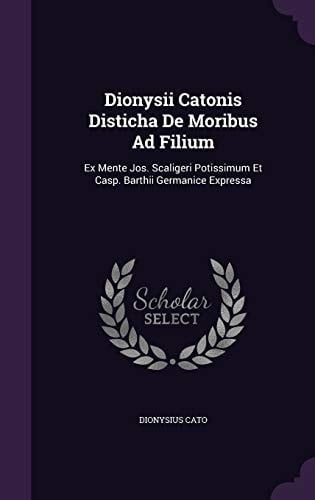 Dionysii Catonis Disticha De Moribus Ad Filium Ex Mente Jos. Scaligeri Potissimum Et Casp. Barthii Germanice Expressa