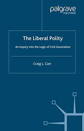 The Liberal Polity An Inquiry into the Logic of Civil Association
