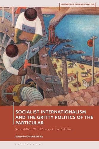 Socialist Internationalism and the Gritty Politics of the Particular Second-Third World Spaces in the Cold War
