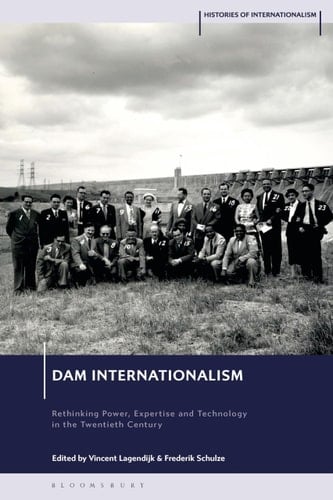 Dam Internationalism Rethinking Power, Expertise and Technology in the Twentieth Century