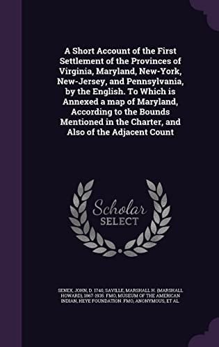 A Short Account of the First Settlement of the Provinces of Virginia, Maryland, New-York, New-Jersey, and Pennsylvania, by the English. To Which is Annexed a Map of Maryland, According to the Bounds Mentioned in the Charter, and Also of the Adjacent Count