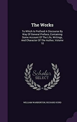 The Works To Which Is Prefixed A Discourse By Way Of General Preface, Containing Some Account Of The Life, Writings, And Character Of The Author, Volume 10