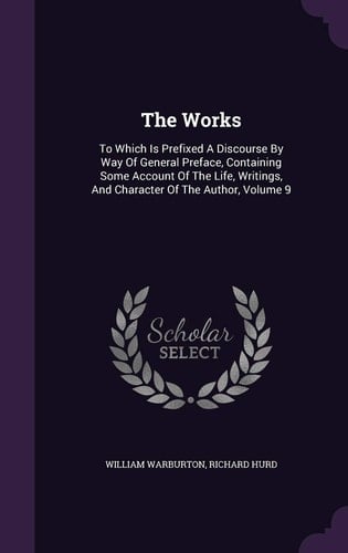 The Works To Which Is Prefixed A Discourse By Way Of General Preface, Containing Some Account Of The Life, Writings, And Character Of The Author, Volume 9