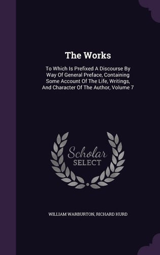 The Works To Which Is Prefixed A Discourse By Way Of General Preface, Containing Some Account Of The Life, Writings, And Character Of The Author, Volume 7