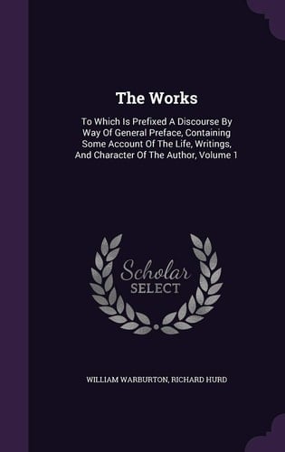 The Works To Which Is Prefixed A Discourse By Way Of General Preface, Containing Some Account Of The Life, Writings, And Character Of The Author, Volume 1