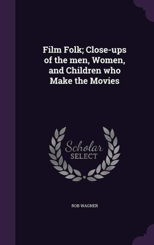 Film Folk; Close-Ups of the Men, Women, and Children Who Make the Movies