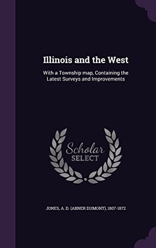 Illinois and the West With a Township Map, Containing the Latest Surveys and Improvements