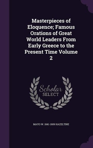 Masterpieces of Eloquence; Famous Orations of Great World Leaders from Early Greece to the Present Time Volume 2