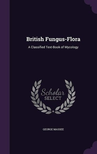 British Fungus-Flora A Classified Text-Book of Mycology