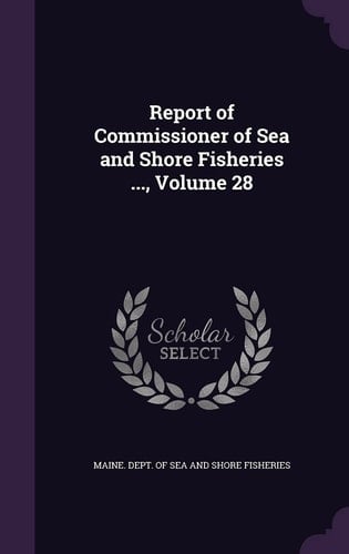 Report of Commissioner of Sea and Shore Fisheries ... , Volume 28