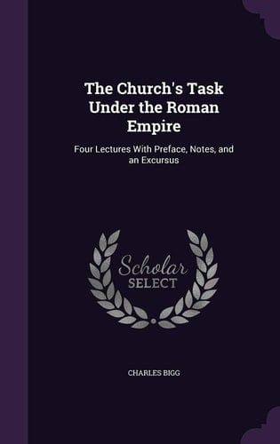 The Church's Task Under the Roman Empire Four Lectures With Preface, Notes, and an Excursus