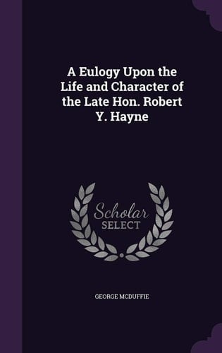 A Eulogy Upon the Life and Character of the Late Hon. Robert Y. Hayne