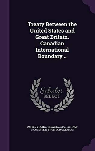 Treaty Between the United States and Great Britain. Canadian International Boundary . .