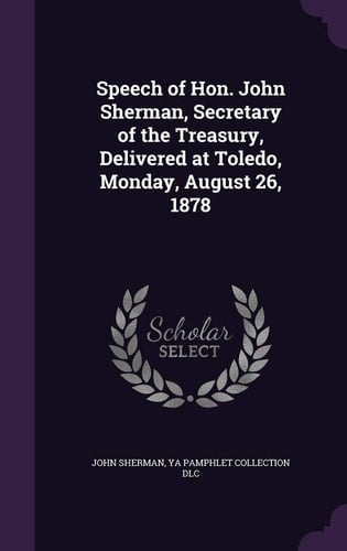 Speech of Hon. John Sherman, Secretary of the Treasury, Delivered at Toledo, Monday, August 26, 1878