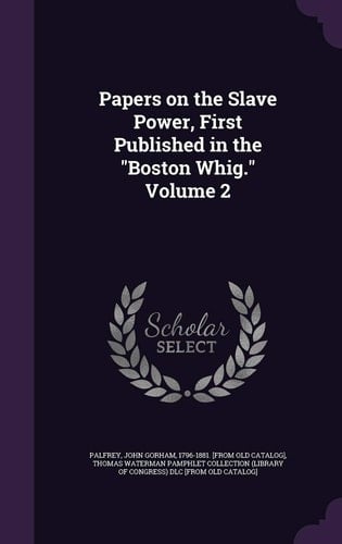 Papers on the Slave Power, First Published in the "Boston Whig." Volume 2