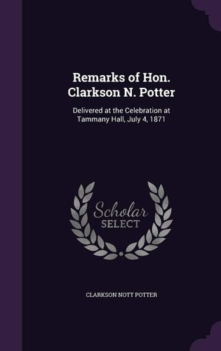 Remarks of Hon. Clarkson N. Potter Delivered at the Celebration at Tammany Hall, July 4, 1871