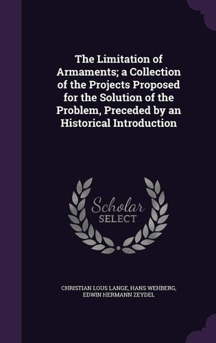 The Limitation of Armaments; a Collection of the Projects Proposed for the Solution of the Problem, Preceded by an Historical Introduction