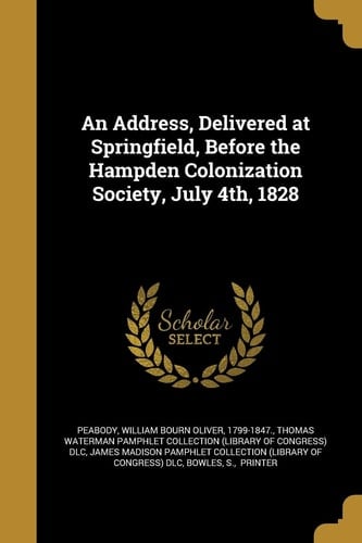 An Address, Delivered at Springfield, Before the Hampden Colonization Society, July 4th, 1828
