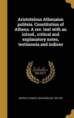 Aristotelous Athenaion Politeia. Constitution of Athens. a REV. Text with an Introd. , Critical and Explanatory Notes, Testimonia and Indices