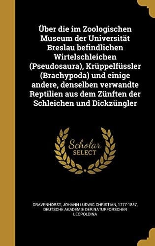 Uber Die Im Zoologischen Museum Der Universitat Breslau Befindlichen Wirtelschleichen (Pseudosaura), Kruppelfussler (Brachypoda) Und Einige Andere, Denselben Verwandte Reptilien Aus Dem Zunften Der Schleichen Und Dickzungler