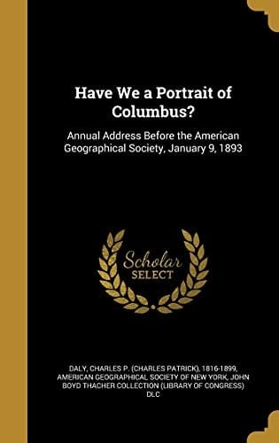 Have We a Portrait of Columbus? Annual Address Before the American Geographical Society, January 9, 1893