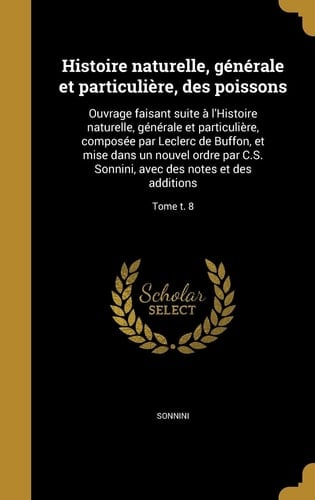 Histoire naturelle, générale et particulière, des poissons Ouvrage faisant suite à l'Histoire naturelle, générale et particulière, composée par Leclerc de Buffon, et mise dans un nouvel ordre par C.S. Sonnini, avec des notes et des additions; Tome t. 8
