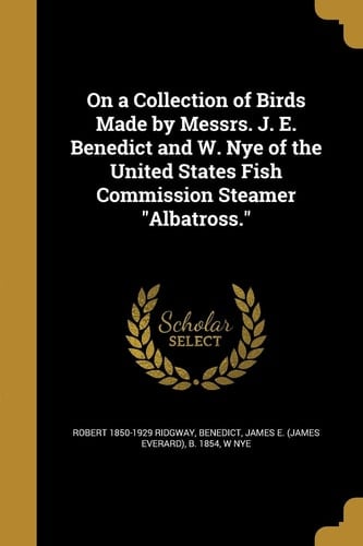 On a Collection of Birds Made by Messrs. J. E. Benedict and W. Nye of the United States Fish Commission Steamer Albatross.
