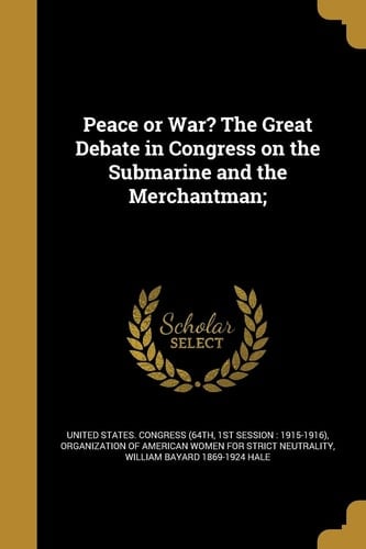 Peace Or War? The Great Debate in Congress on the Submarine and the Merchantman;