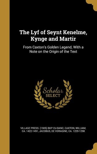 The Lyf of Seynt Kenelme, Kynge and Martir From Caxton's Golden Legend, With a Note on the Origin of the Text