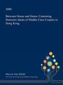 Between House and Home Contesting Domestic Ideals of Middle Class Couples in Hong Kong