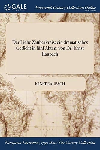 Der Liebe Zauberkreis Ein Dramatisches Gedicht in Funf Akten: Von Dr. Ernst Raupach