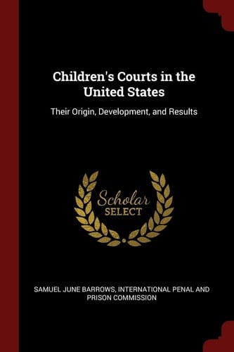 Children's Courts in the United States Their Origin, Development, and Results