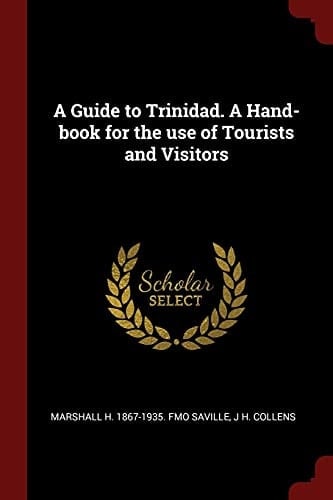 A Guide to Trinidad. a Hand-Book for the Use of Tourists and Visitors