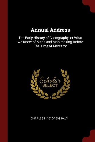Annual Address The Early History of Cartography, Or What We Know of Maps and Map-Making Before the Time of Mercator