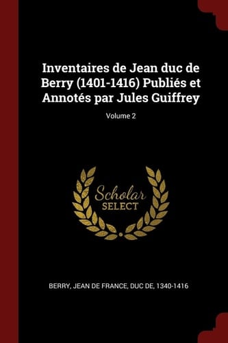 Inventaires de Jean Duc de Berry (1401-1416) Publiés Et Annotés Par Jules Guiffrey; Volume 2