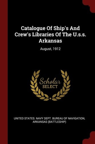 Catalogue of Ship's and Crew's Libraries of the U. S. S. Arkansas August 1912